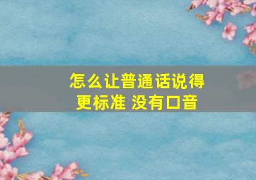 怎么让普通话说得更标准 没有口音